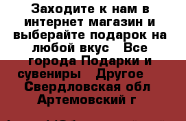 Заходите к нам в интернет-магазин и выберайте подарок на любой вкус - Все города Подарки и сувениры » Другое   . Свердловская обл.,Артемовский г.